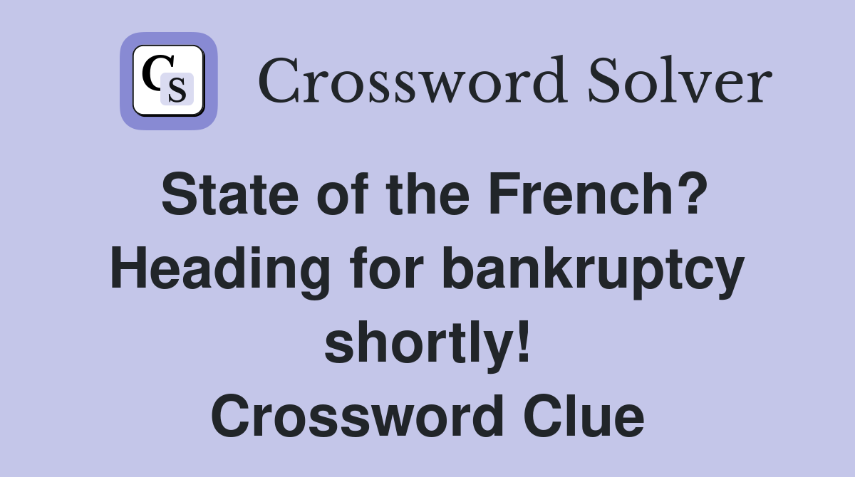 State of the French? Heading for bankruptcy shortly! Crossword Clue