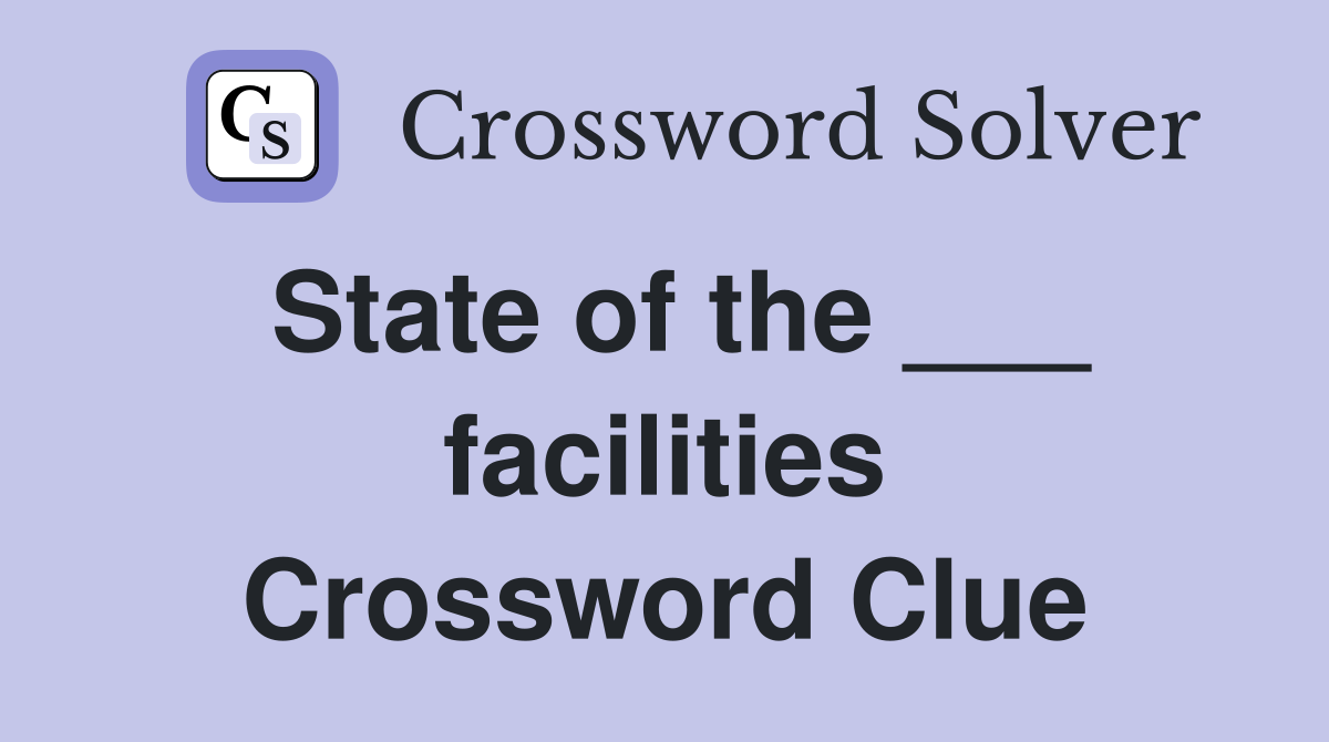 State of the ___ facilities Crossword Clue