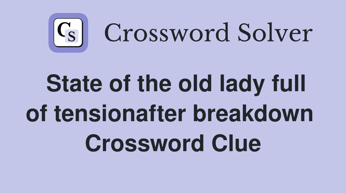 State of the old lady full of tensionafter breakdown  Crossword Clue