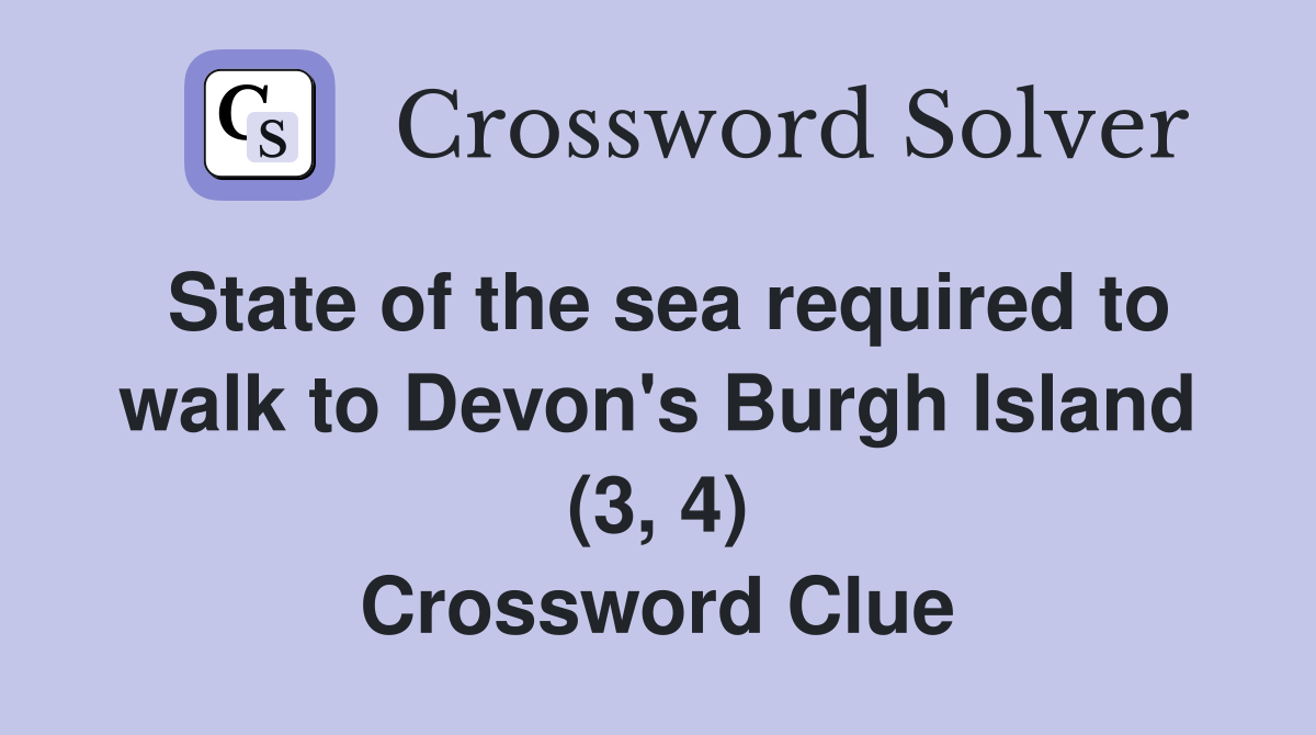 State of the sea required to walk to Devon's Burgh Island (3, 4) Crossword Clue