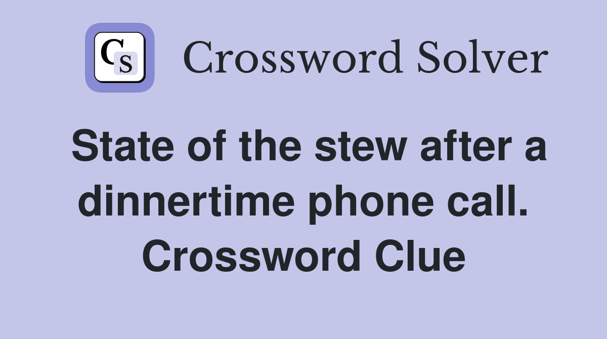 State of the stew after a dinnertime phone call. Crossword Clue