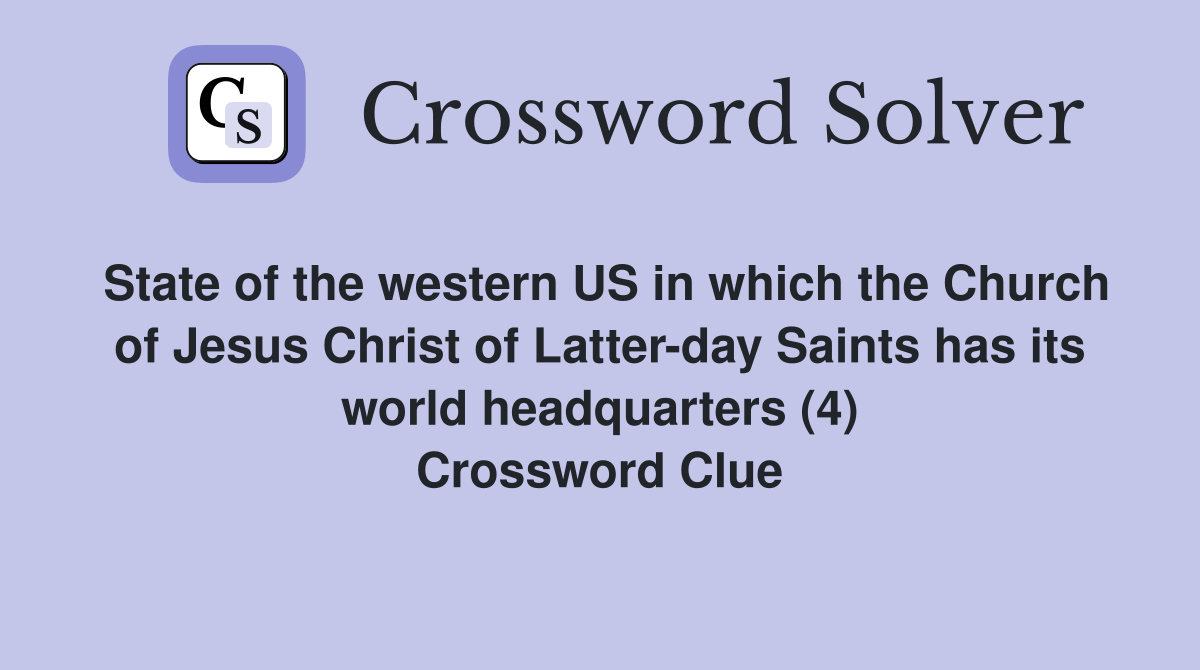 State of the western US in which the Church of Jesus Christ of Latter-day Saints has its world headquarters (4) Crossword Clue