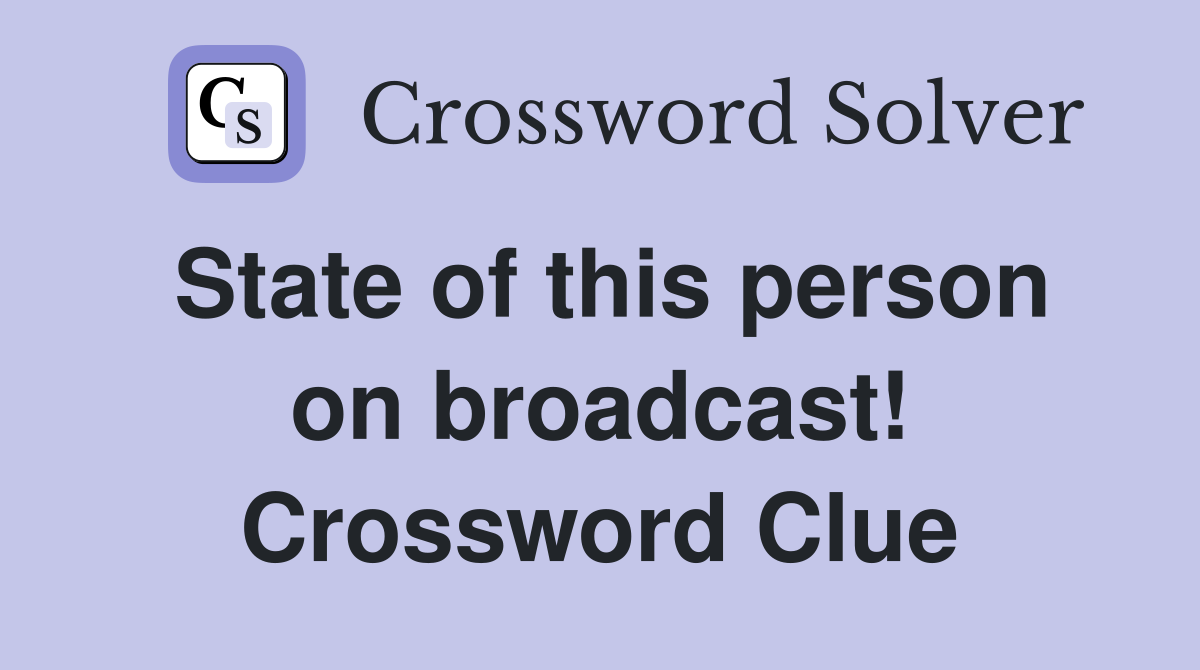 State of this person on broadcast! Crossword Clue