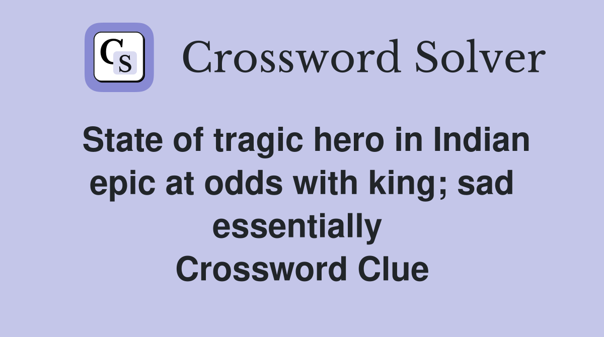 State of tragic hero in Indian epic at odds with king; sad essentially  Crossword Clue