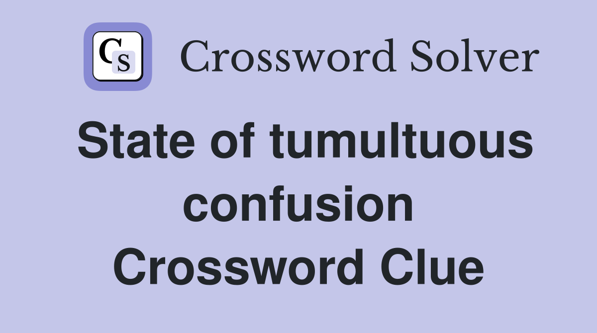 State of tumultuous confusion Crossword Clue