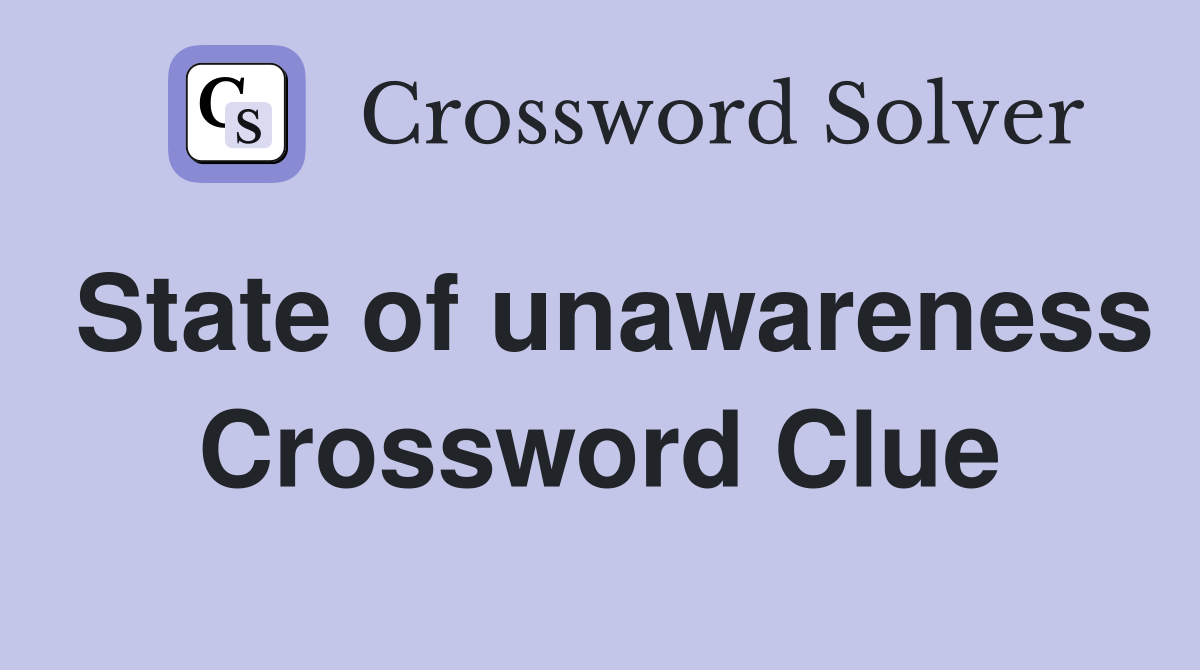 State of unawareness Crossword Clue