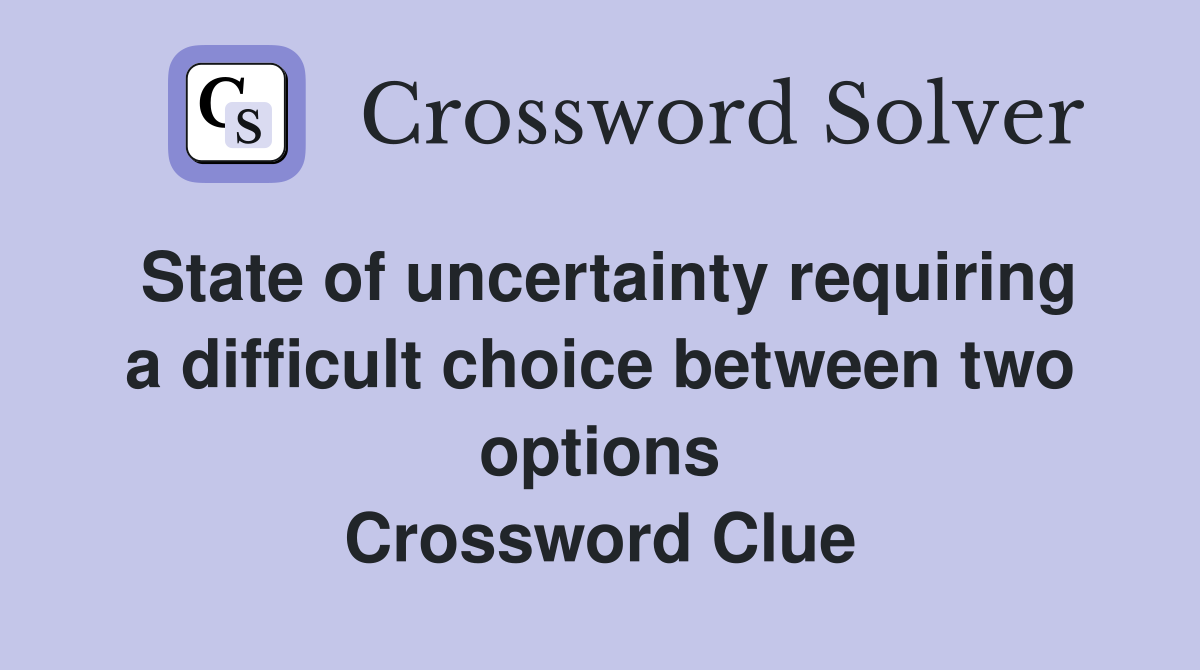 State of uncertainty requiring a difficult choice between two options Crossword Clue