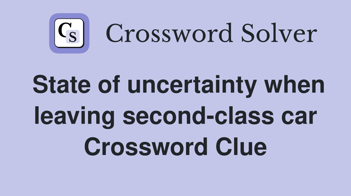 State of uncertainty when leaving second-class car Crossword Clue