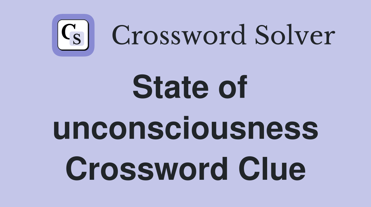 State of unconsciousness Crossword Clue