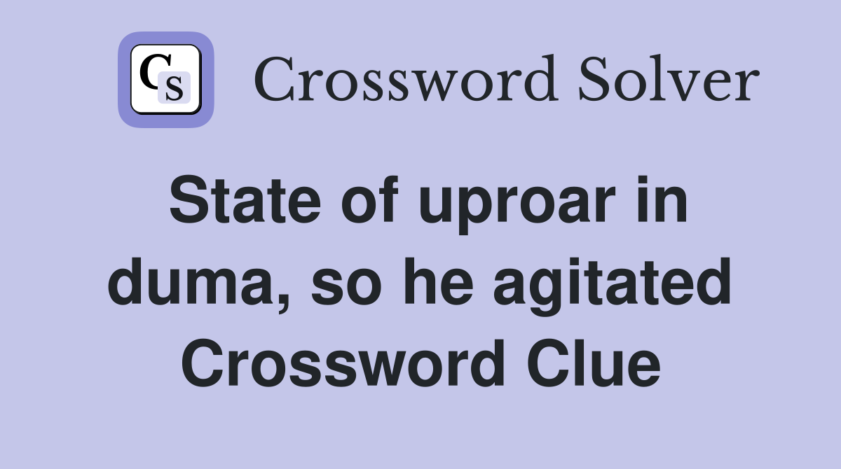 State of uproar in duma, so he agitated Crossword Clue