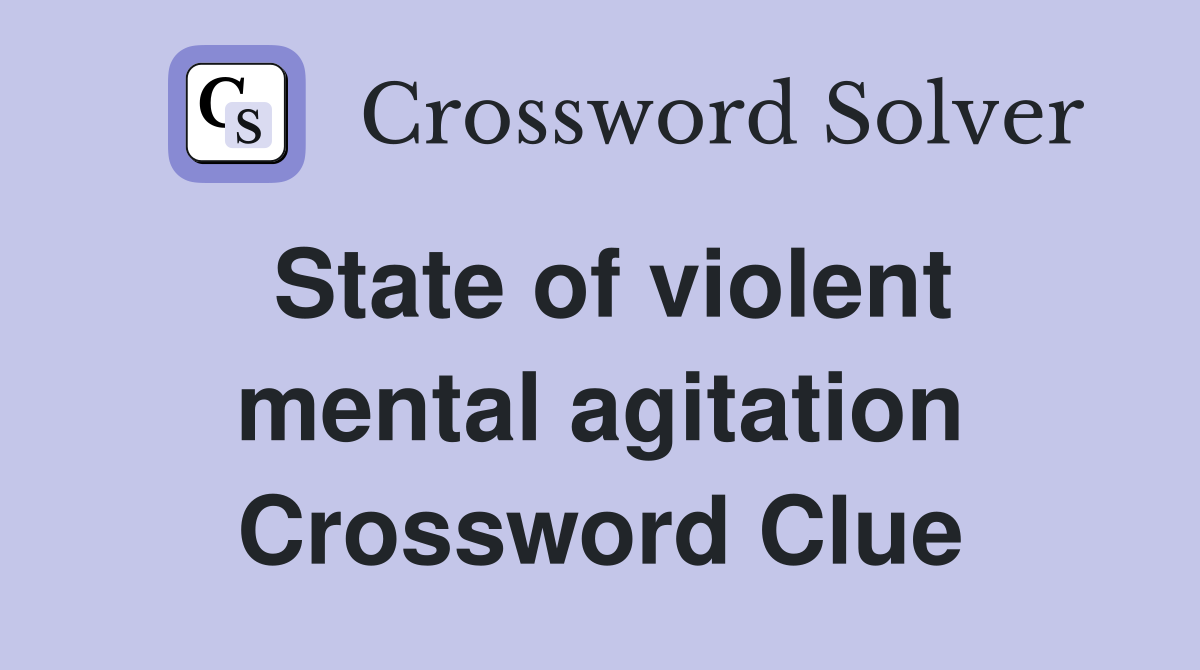 State of violent mental agitation Crossword Clue