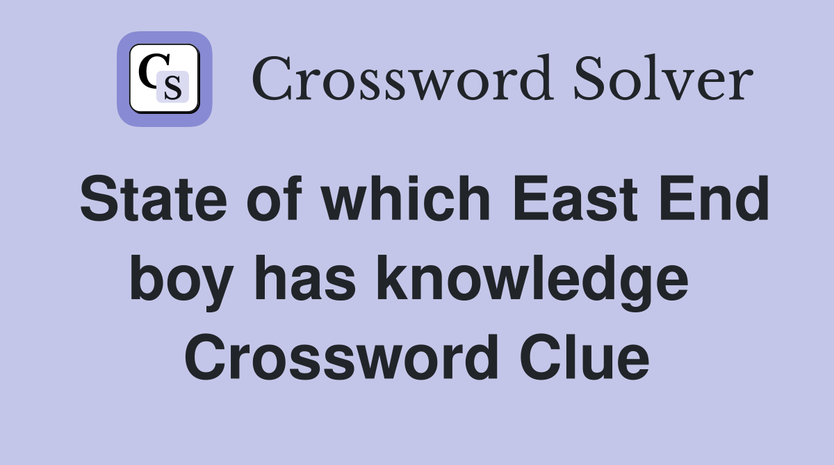 State of which East End boy has knowledge  Crossword Clue
