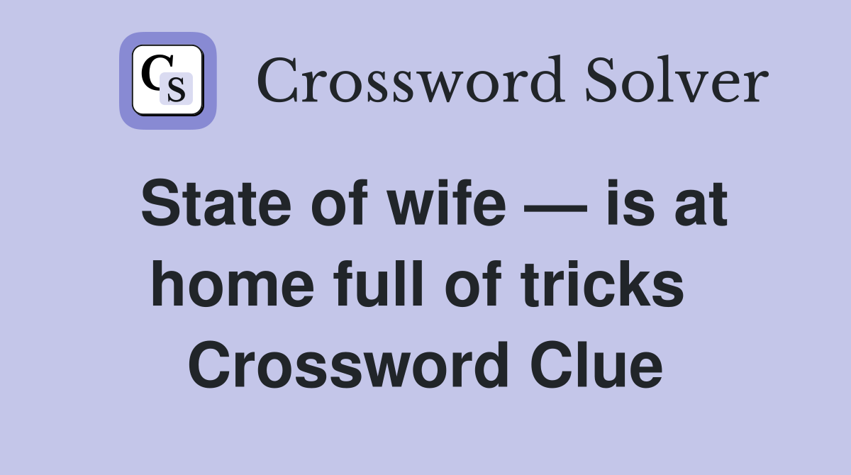 State of wife — is at home full of tricks  Crossword Clue