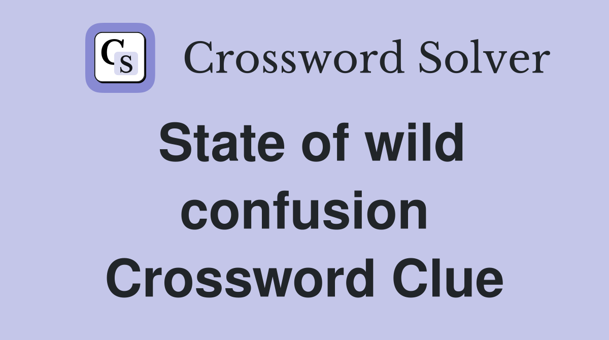 State of wild confusion Crossword Clue