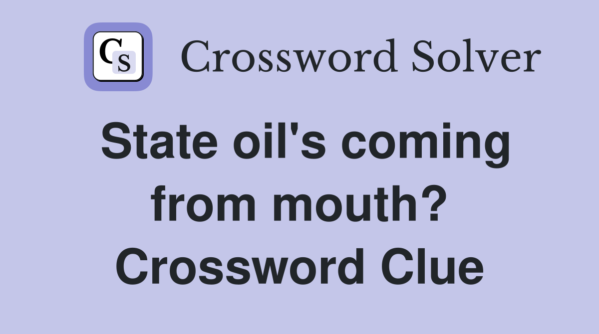 State oil's coming from mouth? Crossword Clue