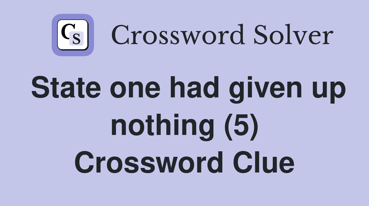 State one had given up nothing (5) Crossword Clue