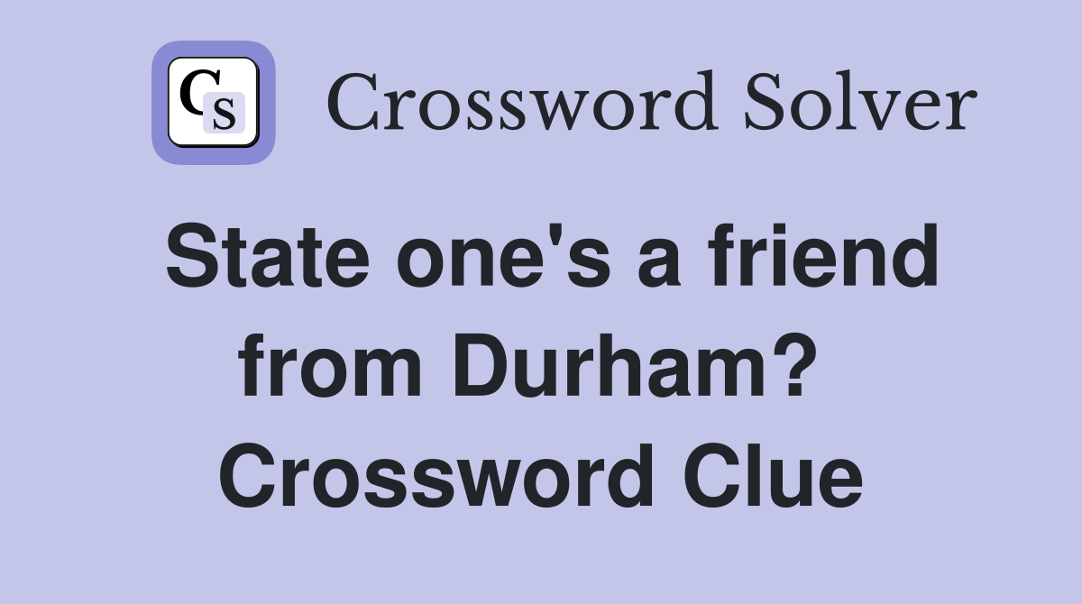 State one's a friend from Durham?  Crossword Clue