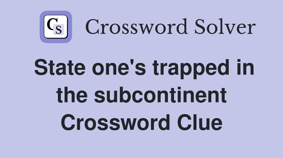 State one's trapped in the subcontinent Crossword Clue