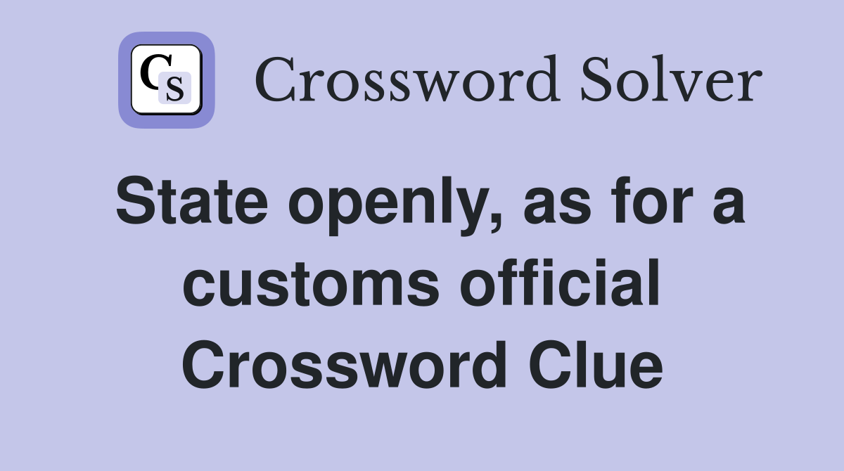 State openly, as for a customs official Crossword Clue