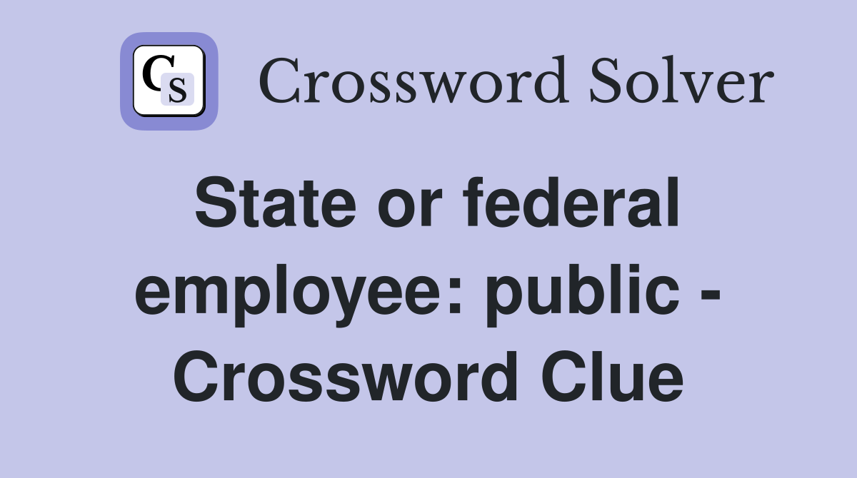 State or federal employee: public - Crossword Clue