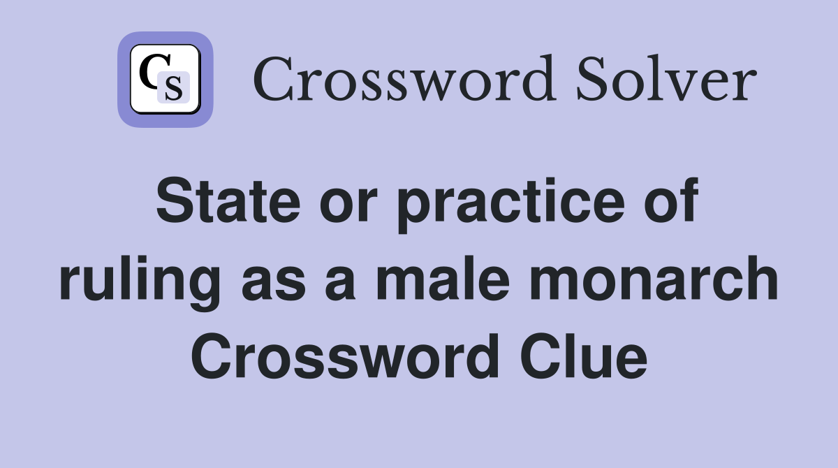 State or practice of ruling as a male monarch Crossword Clue