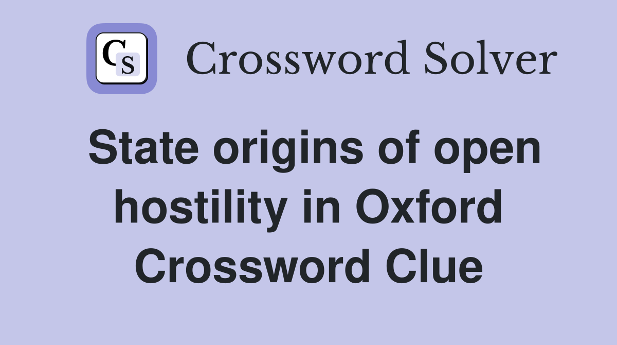 State origins of open hostility in Oxford Crossword Clue