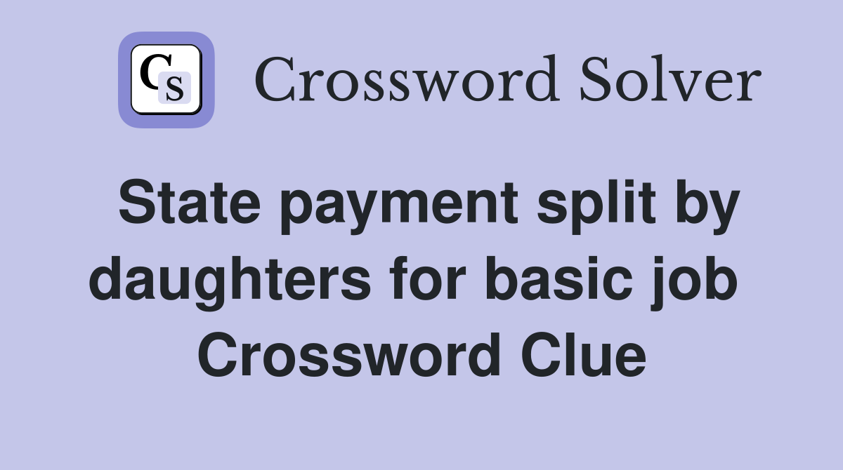 State payment split by daughters for basic job  Crossword Clue