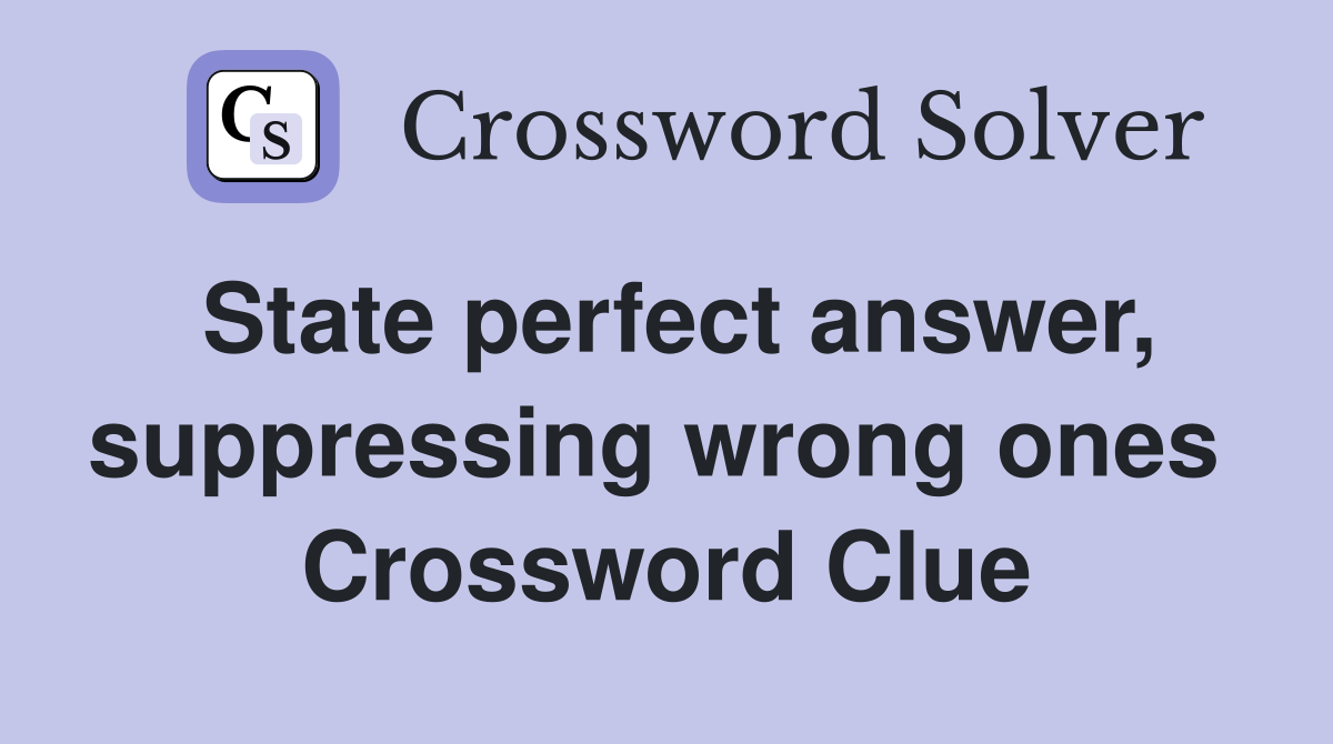 State perfect answer, suppressing wrong ones  Crossword Clue