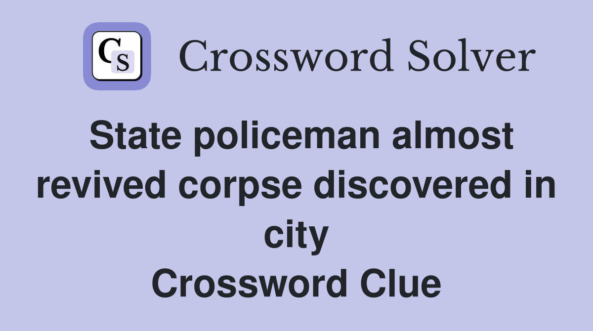 State policeman almost revived corpse discovered in city Crossword Clue