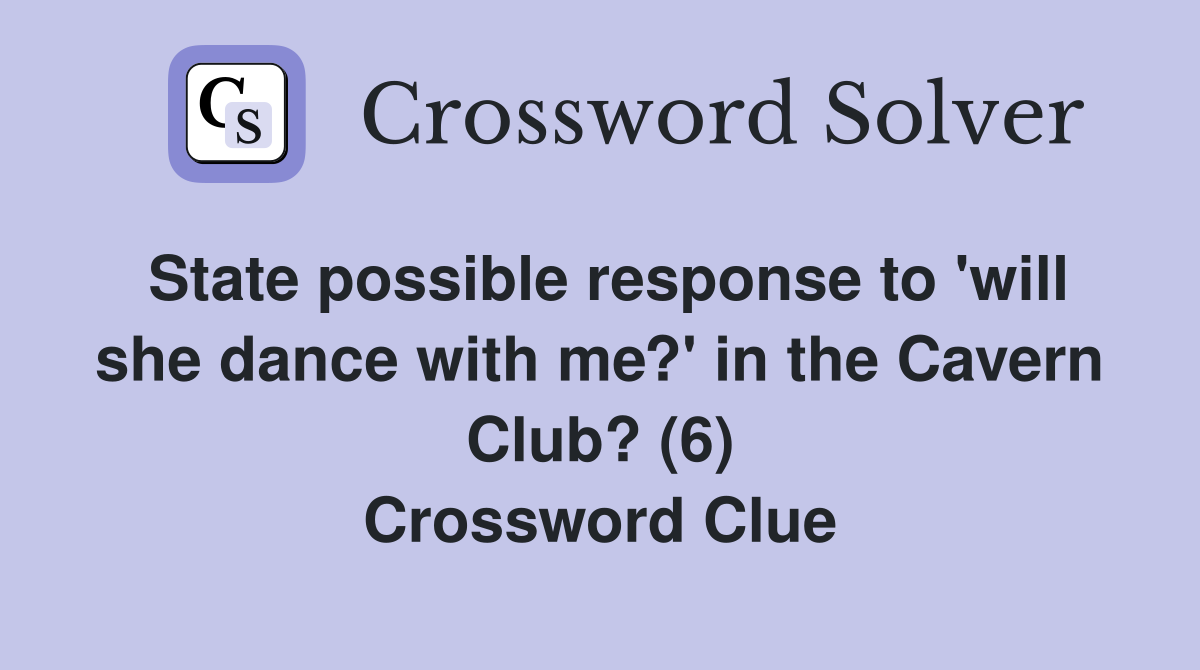 State possible response to 'will she dance with me?' in the Cavern Club? (6) Crossword Clue