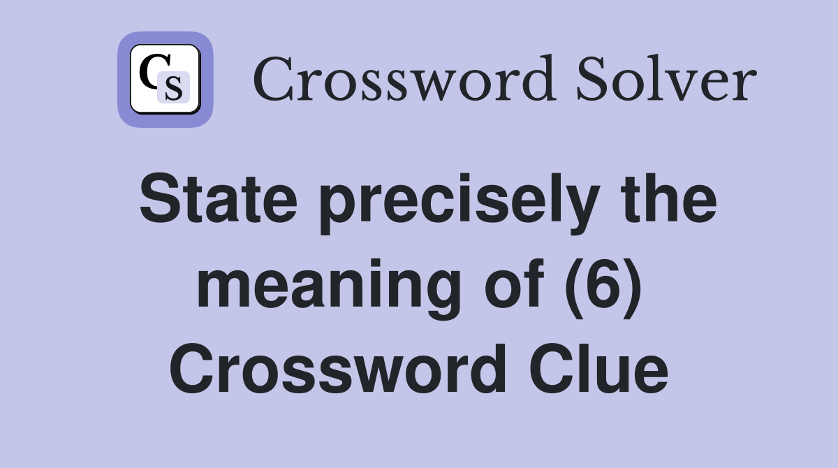 State precisely the meaning of (6) Crossword Clue