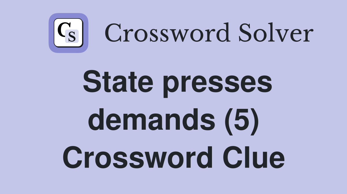State presses demands (5) Crossword Clue