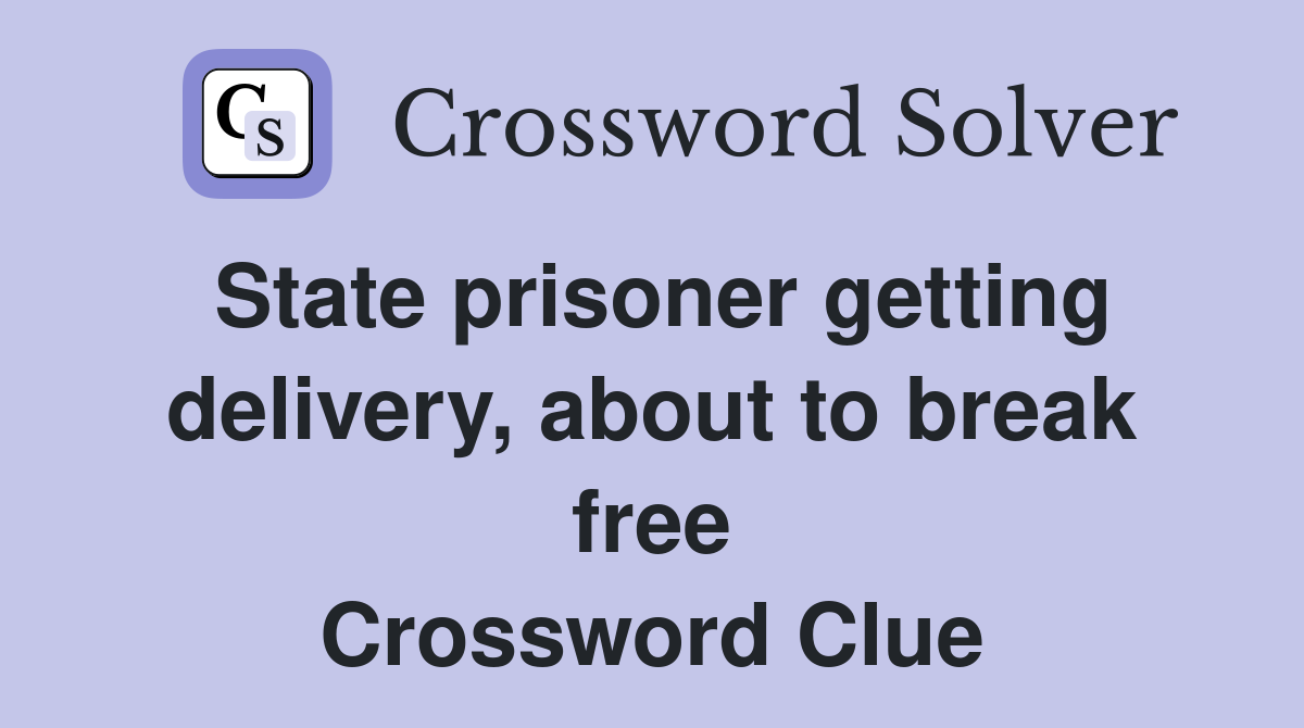 State prisoner getting delivery, about to break free Crossword Clue