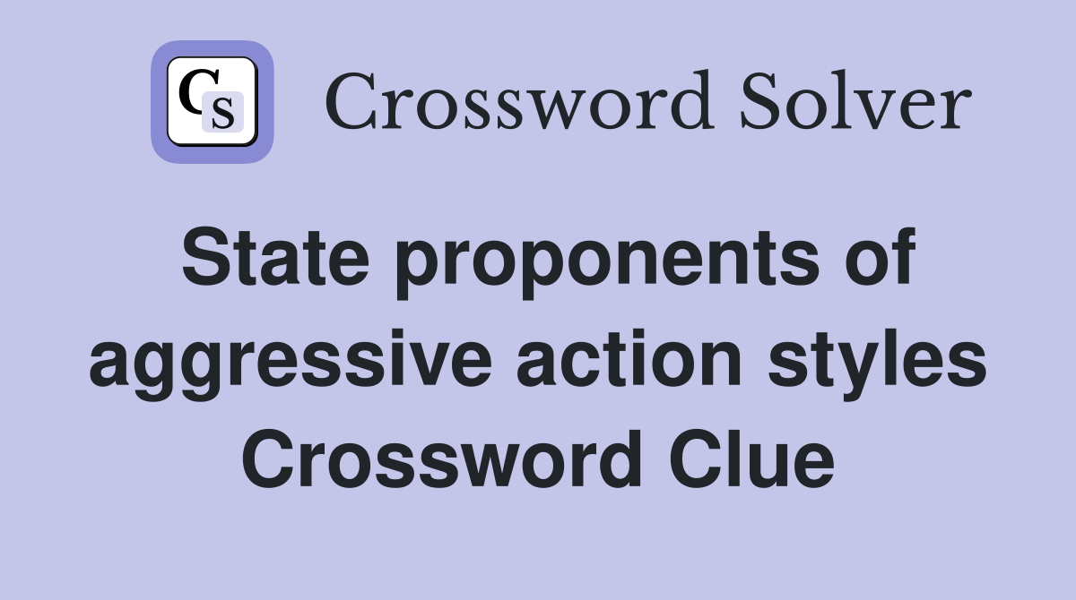 State proponents of aggressive action styles Crossword Clue