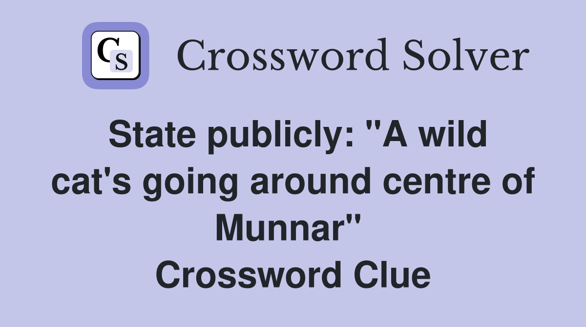 State publicly: "A wild cat's going around centre of Munnar"  Crossword Clue