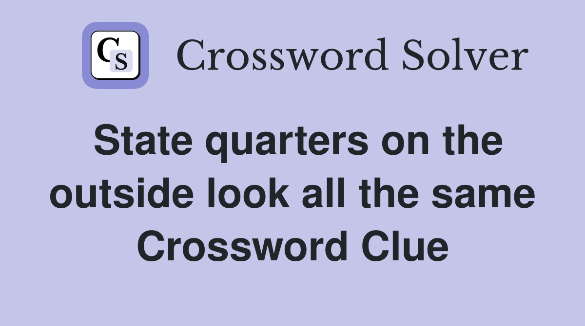 State quarters on the outside look all the same Crossword Clue