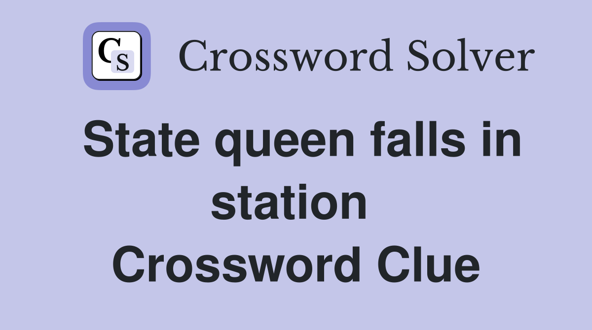 State queen falls in station  Crossword Clue