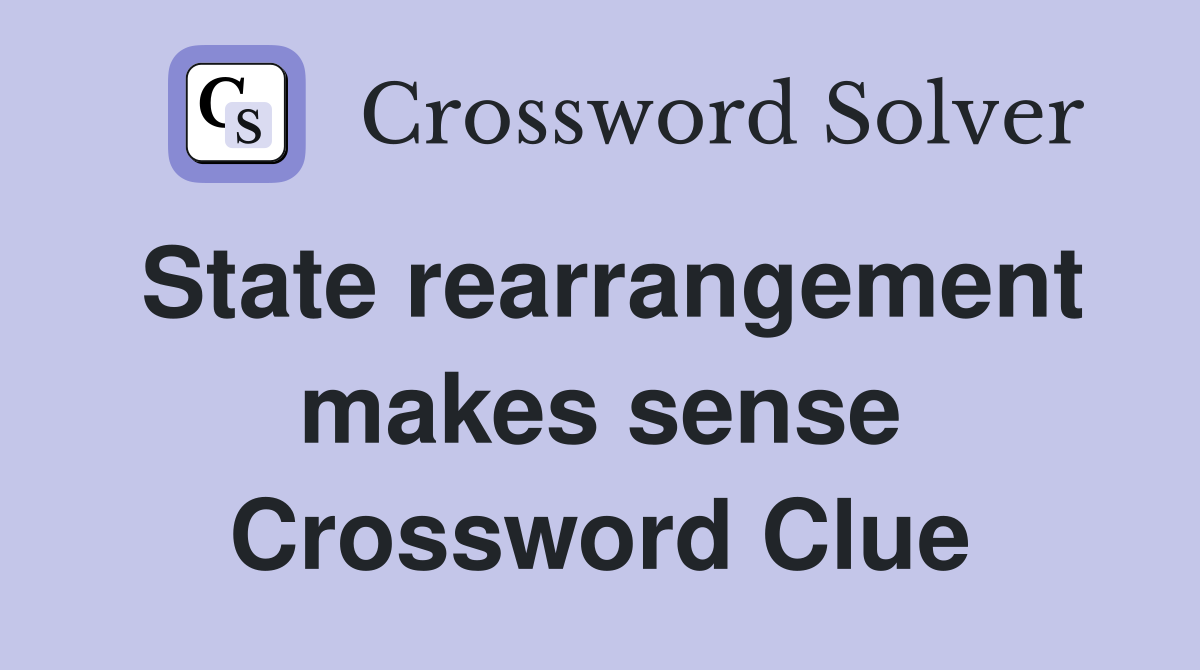 State rearrangement makes sense Crossword Clue