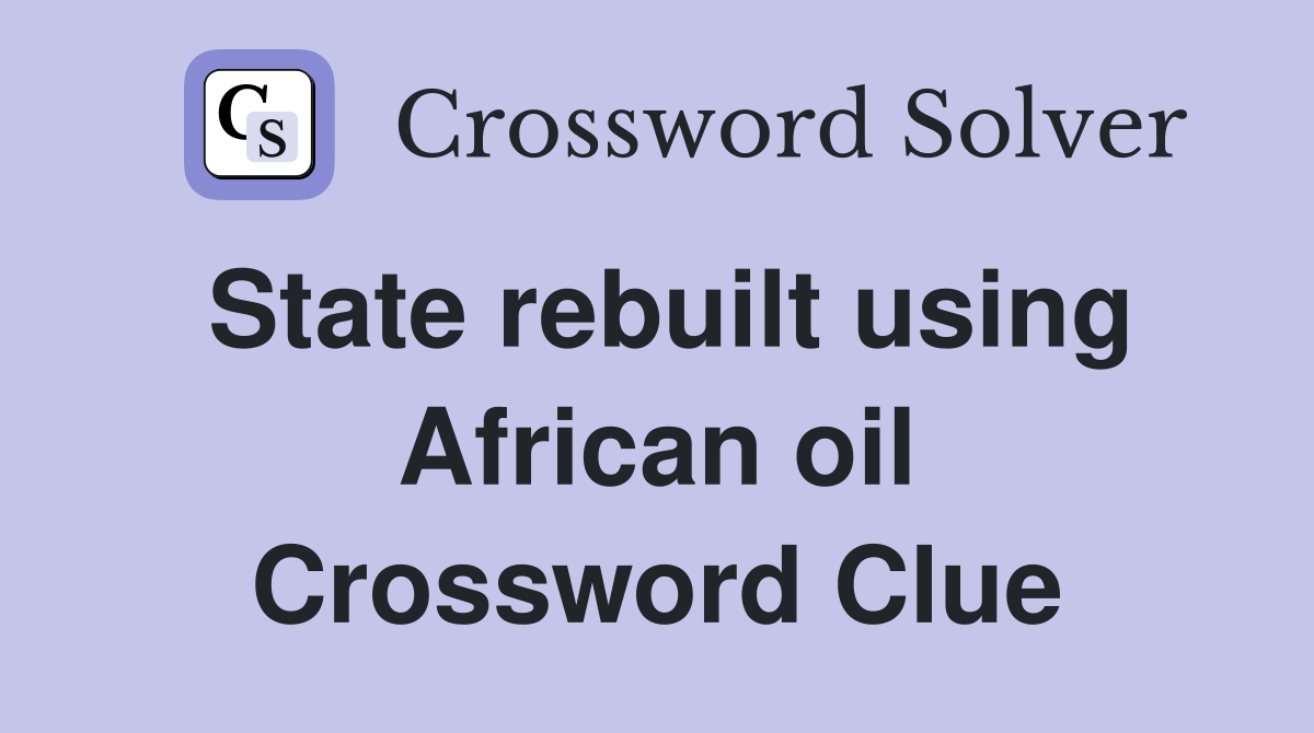 State rebuilt using African oil Crossword Clue