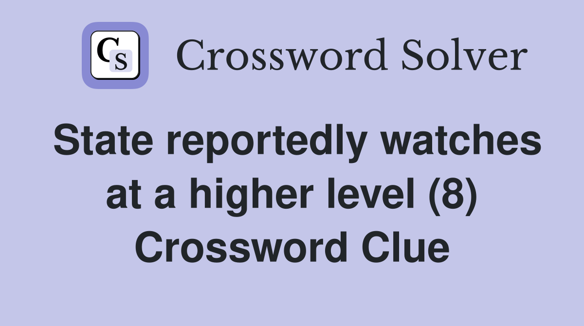 State reportedly watches at a higher level (8) Crossword Clue