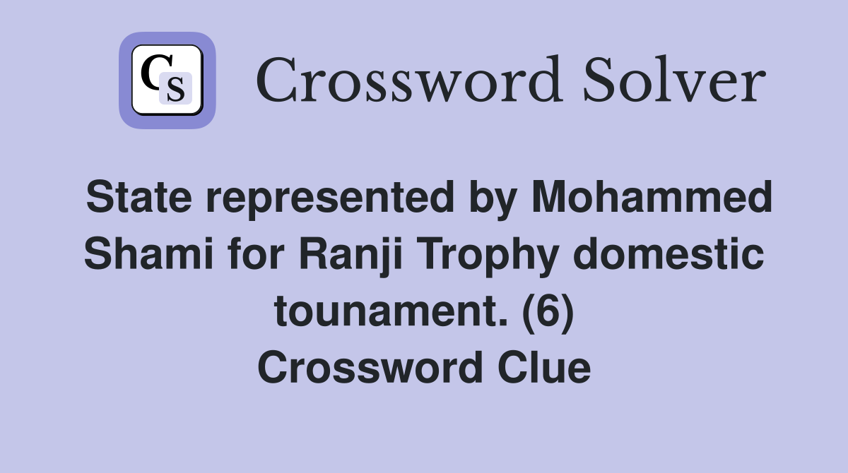 State represented by Mohammed Shami for Ranji Trophy domestic tounament. (6) Crossword Clue