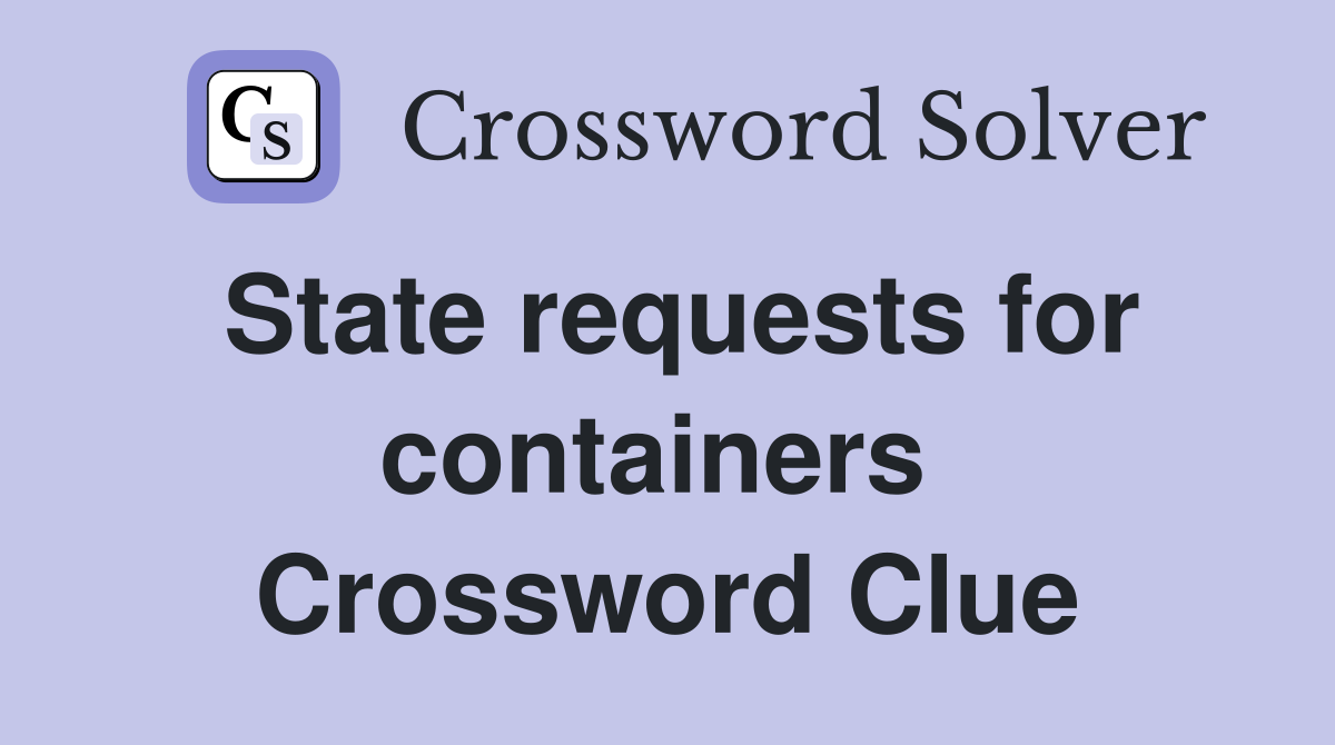State requests for containers  Crossword Clue