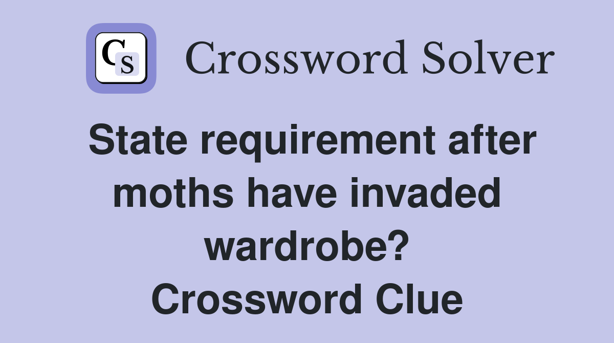 State requirement after moths have invaded wardrobe? Crossword Clue