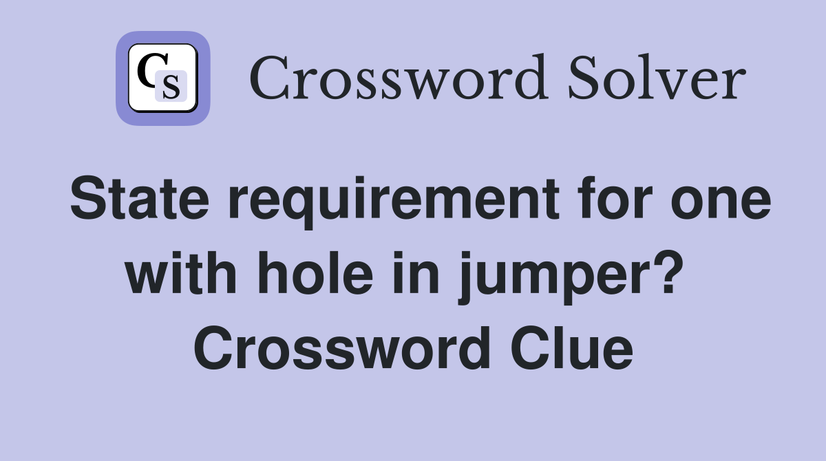 State requirement for one with hole in jumper?  Crossword Clue