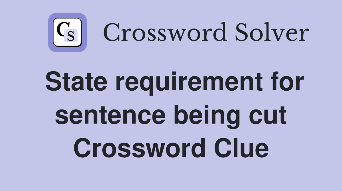 State requirement for sentence being cut Crossword Clue