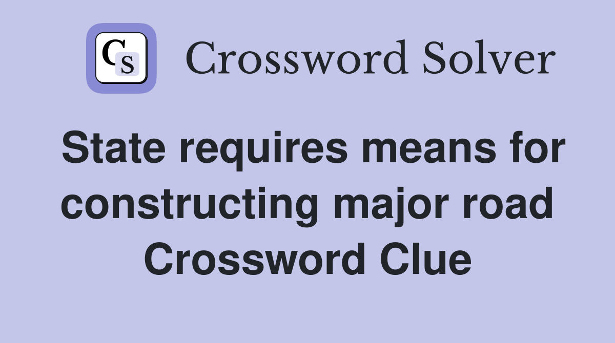 State requires means for constructing major road Crossword Clue