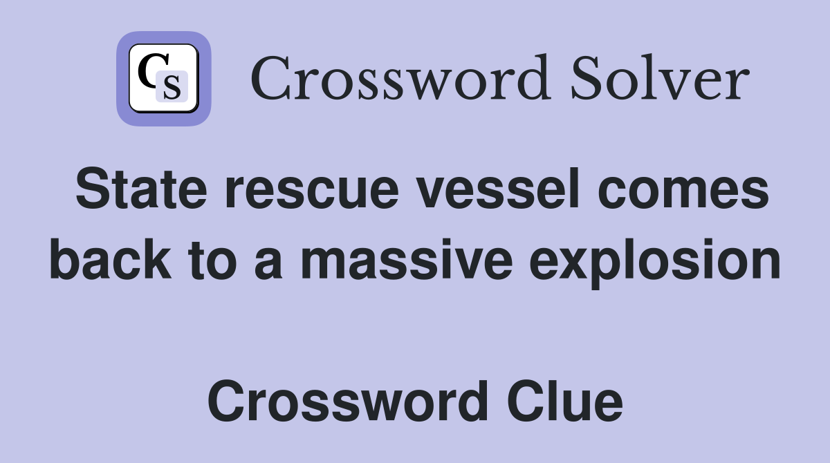 State rescue vessel comes back to a massive explosion  Crossword Clue