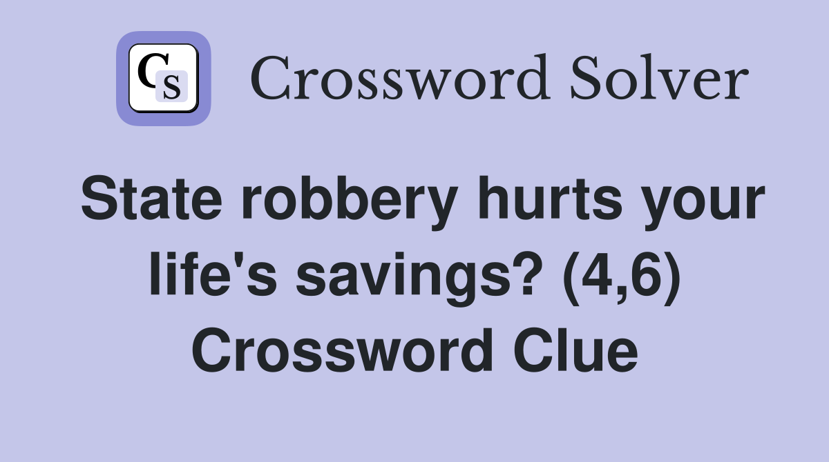 State robbery hurts your life's savings? (4,6) Crossword Clue