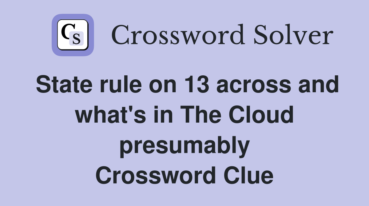 State rule on 13 across and what's in The Cloud presumably Crossword Clue