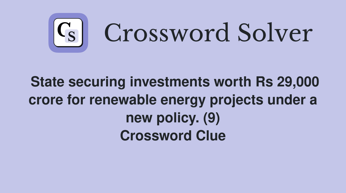 State securing investments worth Rs 29,000 crore for renewable energy projects under a new policy. (9) Crossword Clue